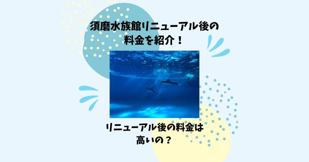 須磨水族館 リニューアル 料金